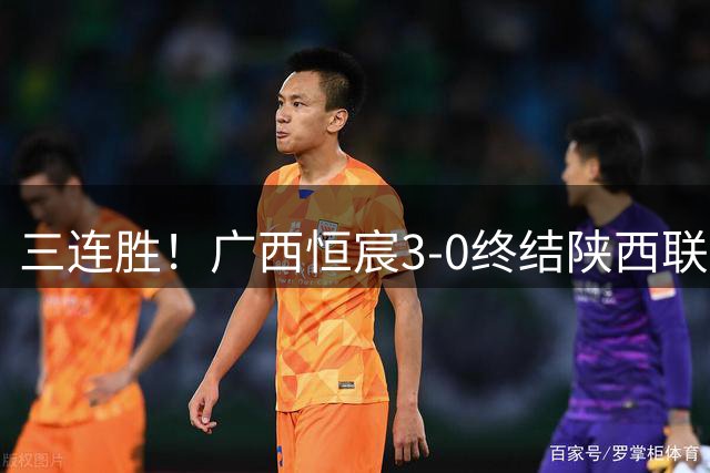 三连胜！广西恒宸3-0终结陕西联合两连胜 拉普辛传射+一条龙破门