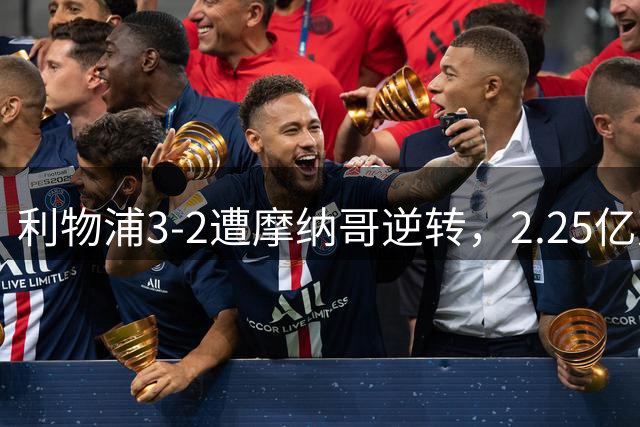 利物浦3-2遭摩纳哥逆转，2.25亿双星闪光难掩定位球顽疾