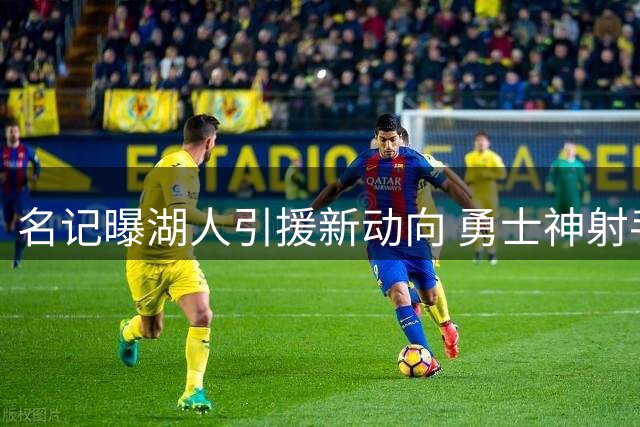 名记曝湖人引援新动向 勇士神射手或联手詹姆斯冲击总冠军