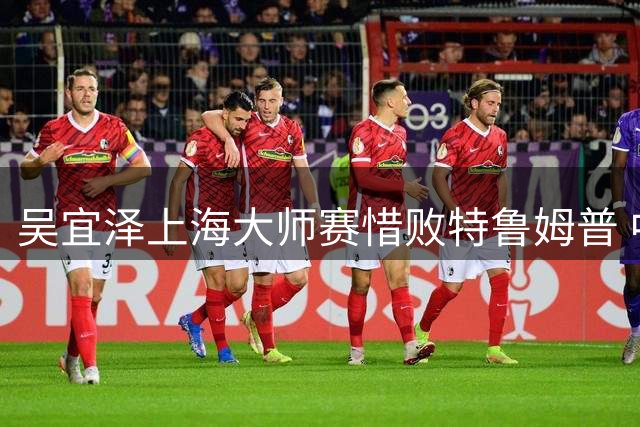 吴宜泽上海大师赛惜败特鲁姆普 中国新星冲击决赛梦碎
