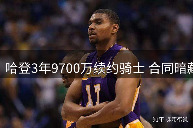 哈登3年9700万续约骑士 合同暗藏4.85万涨薪条款