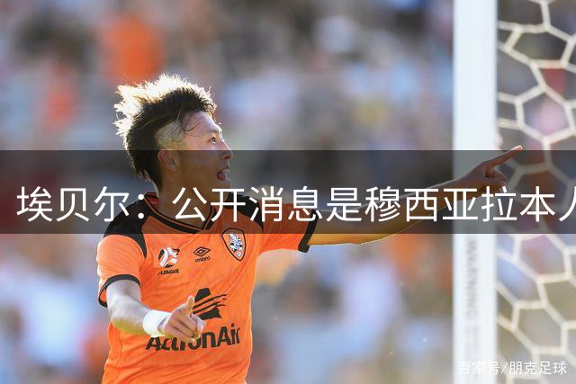 埃贝尔：公开消息是穆西亚拉本人意愿 我们完成了既定引援计划