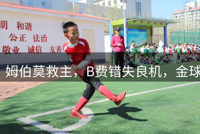 姆伯莫救主，B费错失良机，金球先生高挂免战牌，曼联1-1大巴黎