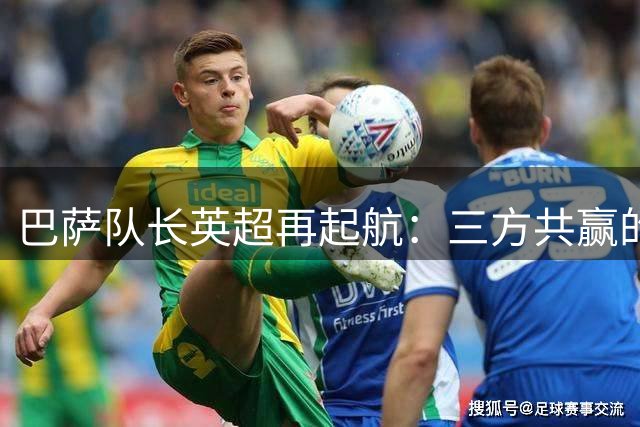 巴萨队长英超再起航：三方共赢的租借交易揭开球队重建序幕