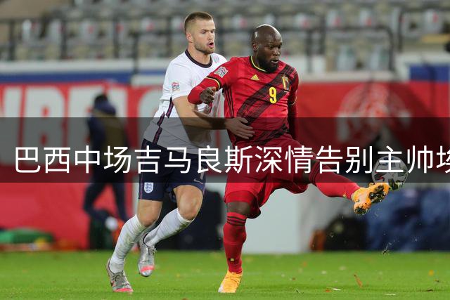 巴西中场吉马良斯深情告别主帅埃迪-豪：你是我职业生涯的引路人