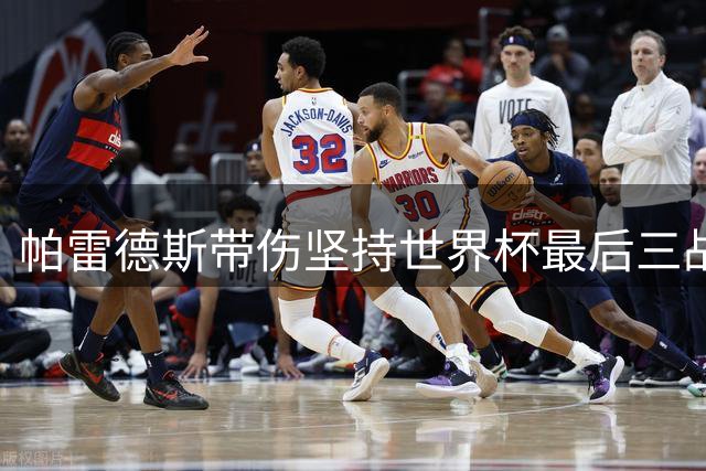 帕雷德斯带伤坚持世界杯最后三战 母亲含泪讲述球员付出