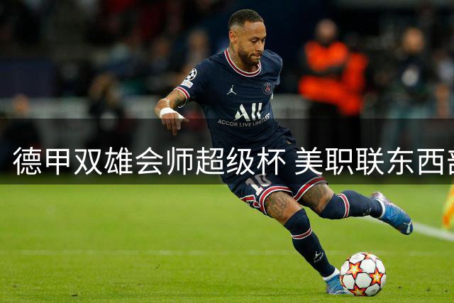 德甲双雄会师超级杯 美职联东西部强强对话
