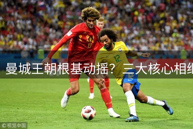 曼城王朝根基动摇？三大核心相继离队 社区盾溃败敲响警钟