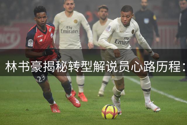 林书豪揭秘转型解说员心路历程：曾抗拒角色转换，现热心传播篮球知识