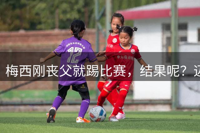 梅西刚丧父就踢比赛，结果呢？迈阿密国际真不行8月13日那个夜晚，迈阿密国际的球迷心里估计挺不是滋味