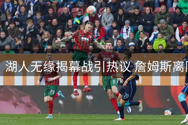 湖人无缘揭幕战引热议 詹姆斯离队后球队关注度骤降