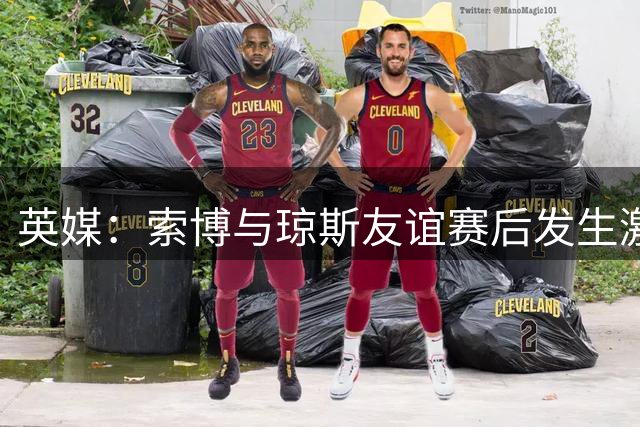 英媒：索博与琼斯友谊赛后发生激烈争执，齐米卡斯、弗林蓬劝解
