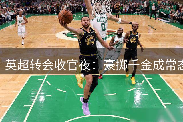 英超转会收官夜：豪掷千金成常态，各大豪门激烈角逐