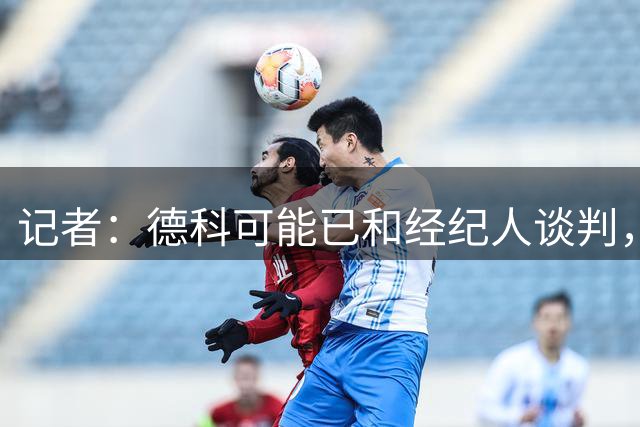 记者：德科可能已和经纪人谈判，罗德里或复刻B席的剧情