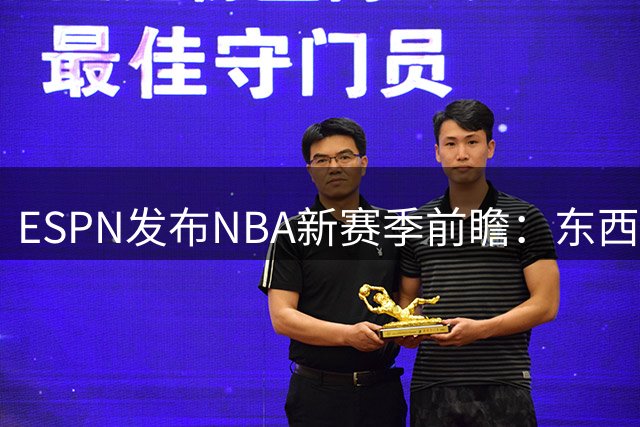 ESPN发布NBA新赛季前瞻：东西部头名花落谁家