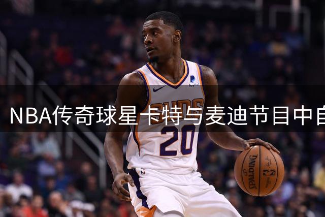 NBA传奇球星卡特与麦迪节目中自建梦幻阵容