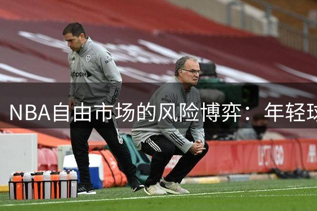 NBA自由市场的风险博弈：年轻球员的豪赌之路